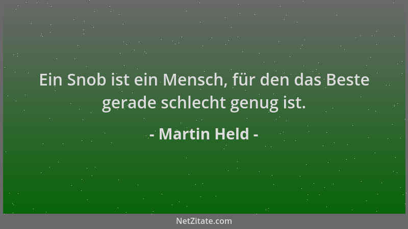 Martin Held - Ein Snob ist ein Mensch, für den das Beste gerade schlecht genug ist....
