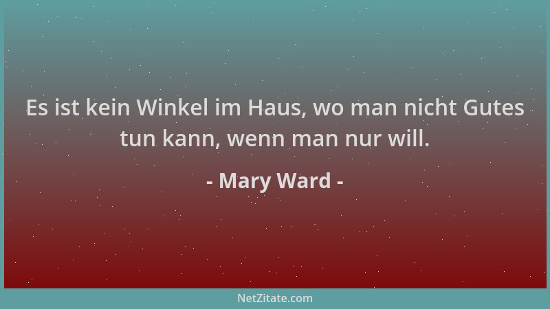 Mary Ward - Es ist kein Winkel im Haus, wo man nicht Gutes tun kann, wenn man nur will....