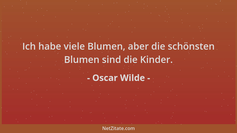 Oscar Wilde - Ich habe viele Blumen, aber die schönsten Blumen sind die Kinder....