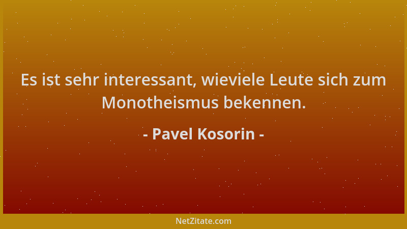Pavel Kosorin - Es ist sehr interessant, wieviele Leute sich zum Monotheismus bekennen....