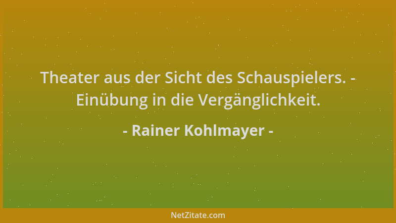 Rainer Kohlmayer - Theater aus der Sicht des Schauspielers. - Einübung in die Vergänglichkeit....