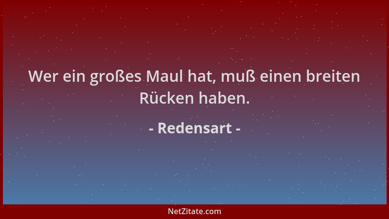 Redensart - Wer ein großes Maul hat, muß einen breiten Rücken haben....