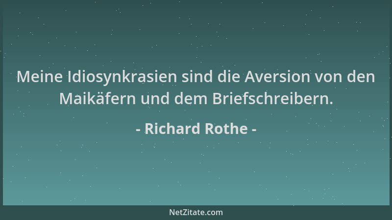 Richard Rothe - Meine Idiosynkrasien sind die Aversion von den Maikäfern und dem Briefschreibern....