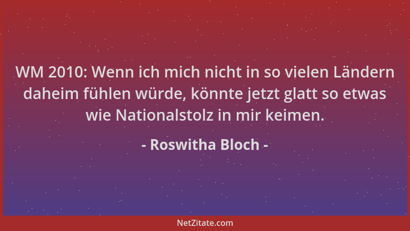 Roswitha Bloch - WM 2010: Wenn ich mich nicht in so vielen Ländern daheim fühlen würde, könnte jetzt glatt so etwas wie Nat...