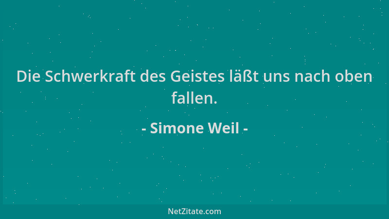 Simone Weil - Die Schwerkraft des Geistes läßt uns nach oben fallen....
