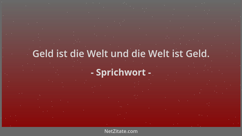 Sprichwort - Geld ist die Welt und die Welt ist Geld....
