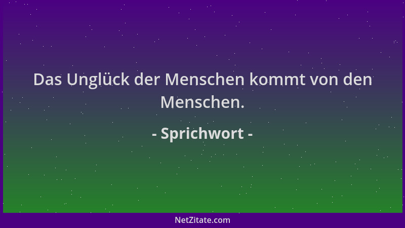 Sprichwort - Das Unglück der Menschen kommt von den Menschen....
