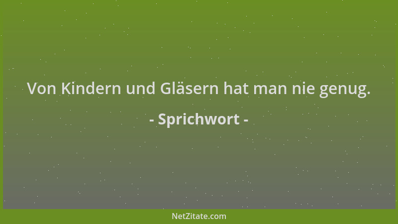 Sprichwort - Von Kindern und Gläsern hat man nie genug....