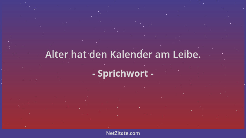 Sprichwort - Alter hat den Kalender am Leibe....