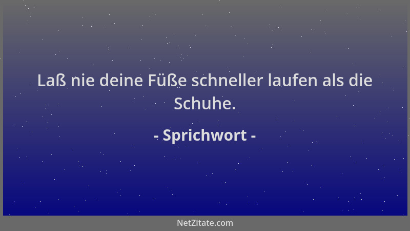 Sprichwort - Laß nie deine Füße schneller laufen als die Schuhe....