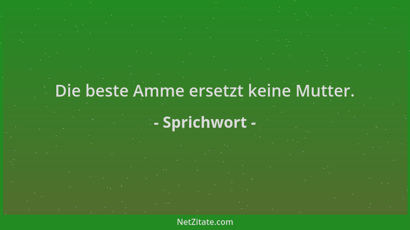 Sprichwort - Die beste Amme ersetzt keine Mutter....