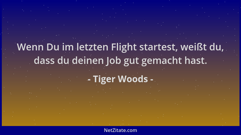 Tiger Woods - Wenn Du im letzten Flight startest, weißt du, dass du deinen Job gut gemacht hast....