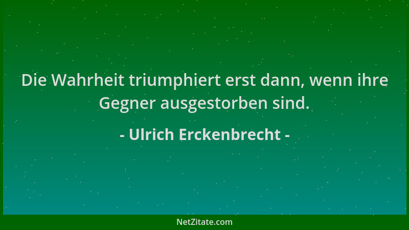 Ulrich Erckenbrecht - Die Wahrheit triumphiert erst dann, wenn ihre Gegner ausgestorben sind....
