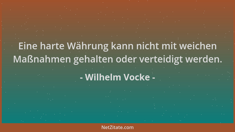 Wilhelm Vocke - Eine harte Währung kann nicht mit weichen Maßnahmen gehalten oder verteidigt werden....