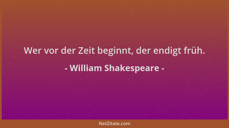 William Shakespeare - Wer vor der Zeit beginnt, der endigt früh....