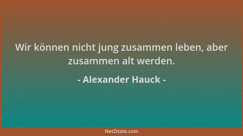 Alexander Hauck - Wir können nicht jung zusammen leben, aber zusammen alt werden....