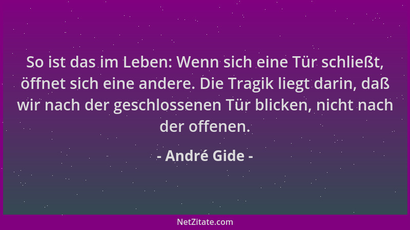 André Gide - So ist das im Leben: Wenn sich eine Tür schließt, öffnet sich eine andere. Die Tragik liegt darin, daß wir nac...