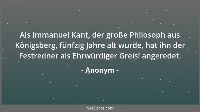 Anonym - Als Immanuel Kant, der große Philosoph aus Königsberg, fünfzig Jahre alt wurde, hat ihn der Festredner als Ehrwürd...