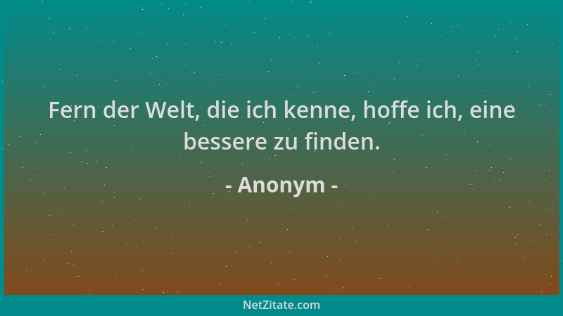 Anonym - Fern der Welt, die ich kenne, hoffe ich, eine bessere zu finden....