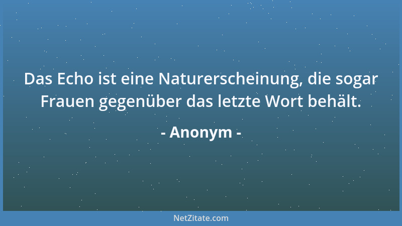 Anonym - Das Echo ist eine Naturerscheinung, die sogar Frauen gegenüber das letzte Wort behält....