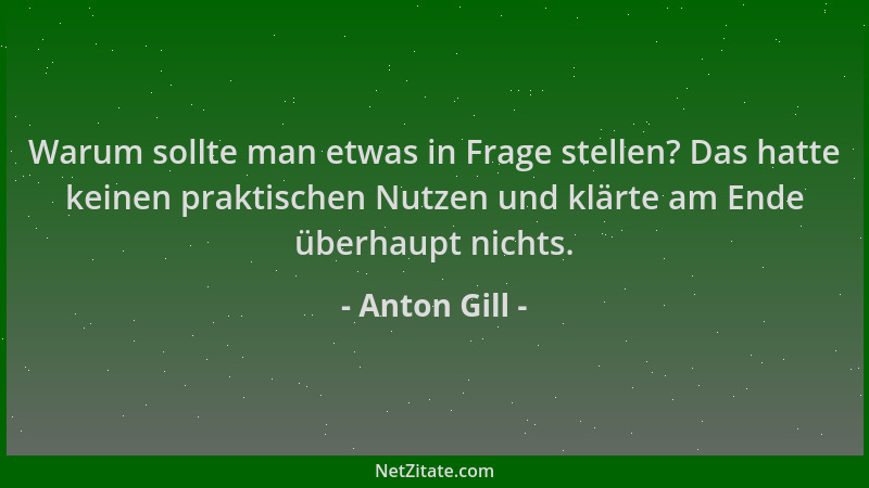 Anton Gill - Warum sollte man etwas in Frage stellen? Das hatte keinen praktischen Nutzen und klärte am Ende überhaupt nich...