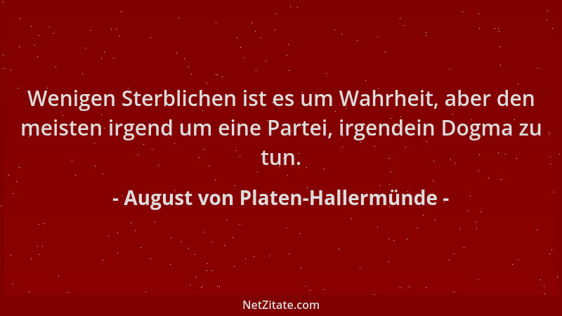 August von Platen-Hallermünde - Wenigen Sterblichen ist es um Wahrheit, aber den meisten irgend um eine Partei, irgendein D...