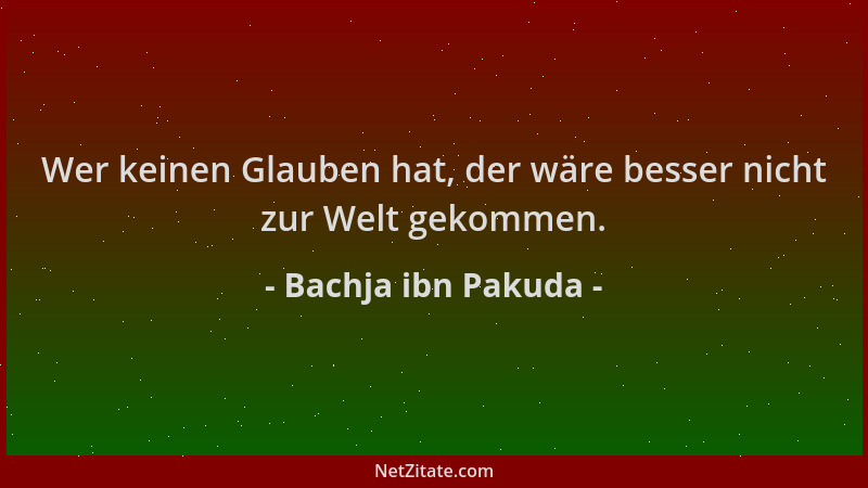 Bachja ibn Pakuda - Wer keinen Glauben hat, der wäre besser nicht zur Welt gekommen....