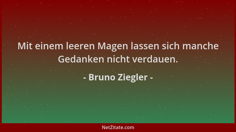 Bruno Ziegler - Mit einem leeren Magen lassen sich manche Gedanken nicht verdauen....