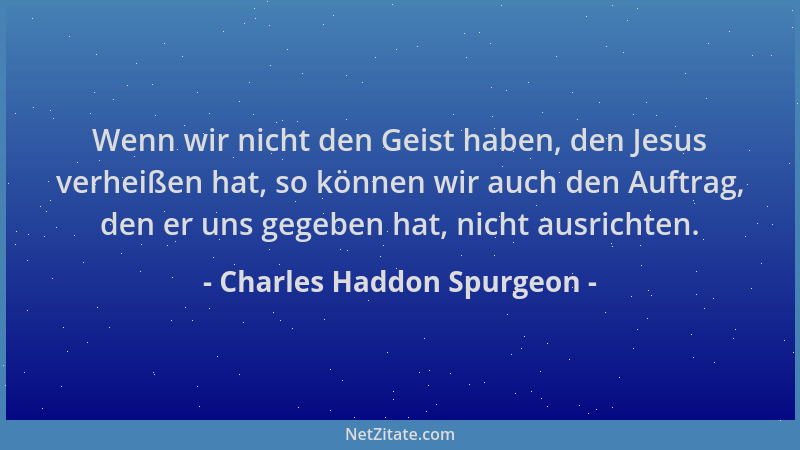 Charles Haddon Spurgeon - Wenn wir nicht den Geist haben, den Jesus verheißen hat, so können wir auch den Auftrag, den er u...