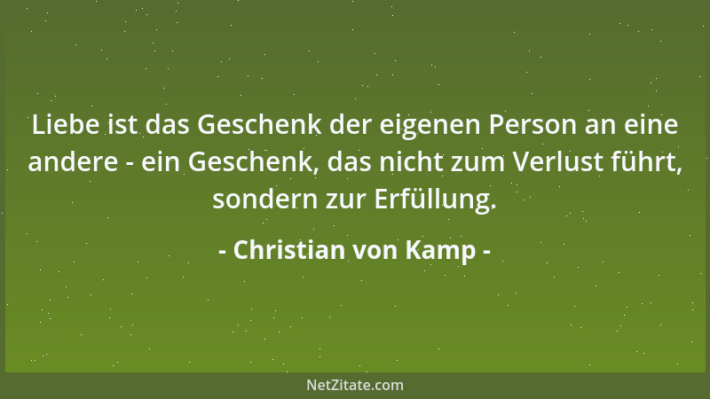 Christian von Kamp - Liebe ist das Geschenk der eigenen Person an eine andere - ein Geschenk, das nicht zum Verlust führt,...