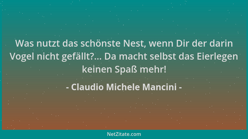 Claudio Michele Mancini - Was nutzt das schönste Nest, wenn Dir der darin Vogel nicht gefällt?... Da macht selbst das Eierl...