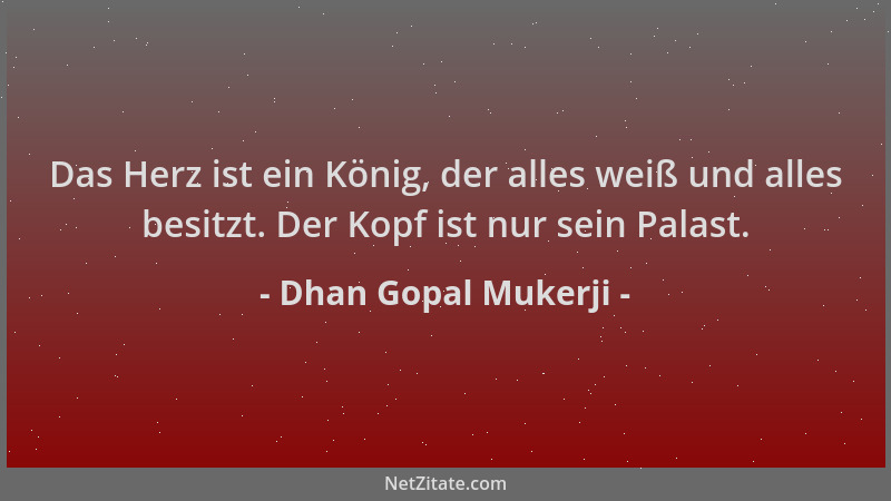Dhan Gopal Mukerji - Das Herz ist ein König, der alles weiß und alles besitzt. Der Kopf ist nur sein Palast....