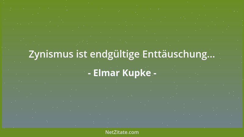 Elmar Kupke - Zynismus ist endgültige Enttäuschung......