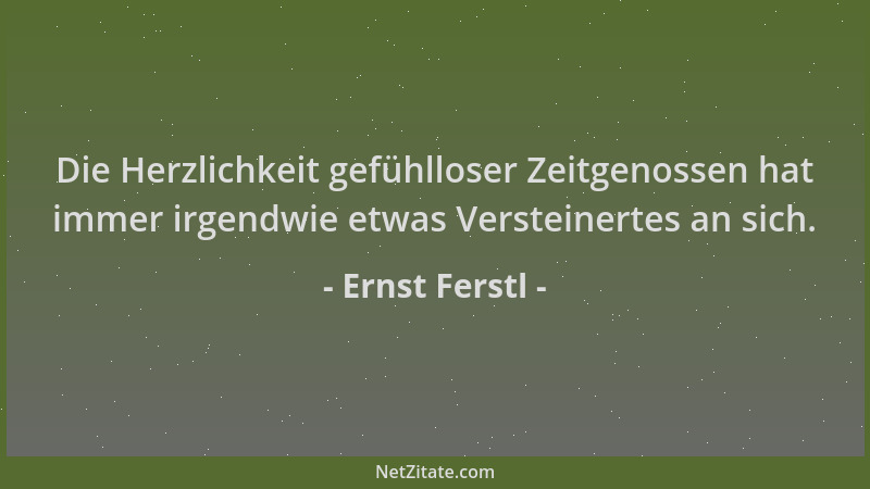 Ernst Ferstl - Die Herzlichkeit gefühlloser Zeitgenossen hat immer irgendwie etwas Versteinertes an sich....