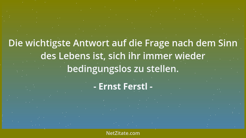 Ernst Ferstl - Die wichtigste Antwort auf die Frage nach dem Sinn des Lebens ist, sich ihr immer wieder bedingungslos zu st...