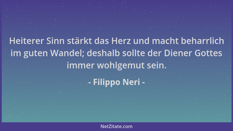 Filippo Neri - Heiterer Sinn stärkt das Herz und macht beharrlich im guten Wandel; deshalb sollte der Diener Gottes immer w...