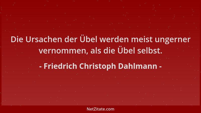 Friedrich Christoph Dahlmann - Die Ursachen der Übel werden meist ungerner vernommen, als die Übel selbst....