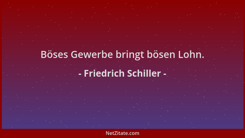 Friedrich Schiller - Böses Gewerbe bringt bösen Lohn....