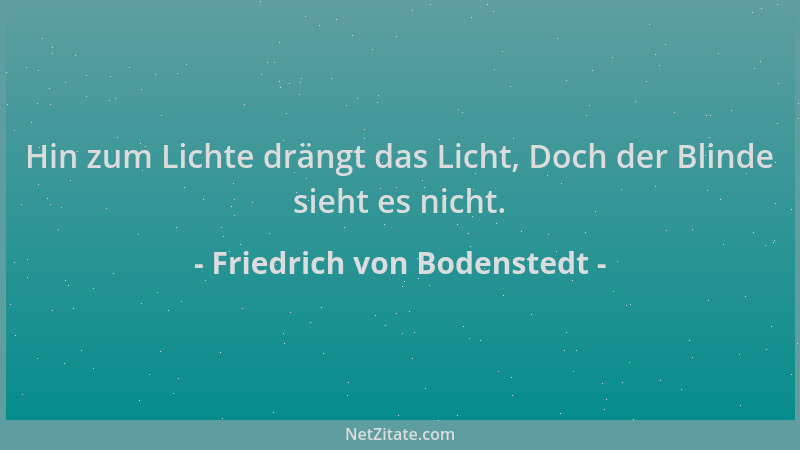 Friedrich von Bodenstedt - Hin zum Lichte drängt das Licht, Doch der Blinde sieht es nicht....