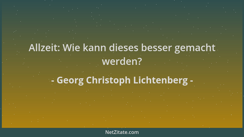 Georg Christoph Lichtenberg - Allzeit: Wie kann dieses besser gemacht werden?...