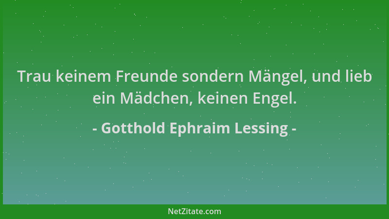Gotthold Ephraim Lessing - Trau keinem Freunde sondern Mängel, und lieb ein Mädchen, keinen Engel....