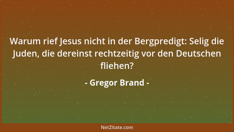 Gregor Brand - Warum rief Jesus nicht in der Bergpredigt: Selig die Juden, die dereinst rechtzeitig vor den Deutschen flieh...
