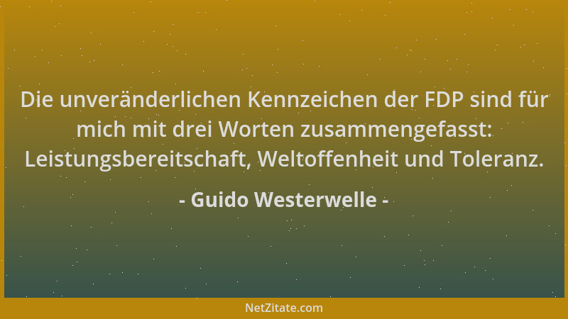 Guido Westerwelle - Die unveränderlichen Kennzeichen der FDP sind für mich mit drei Worten zusammengefasst: Leistungsbereit...