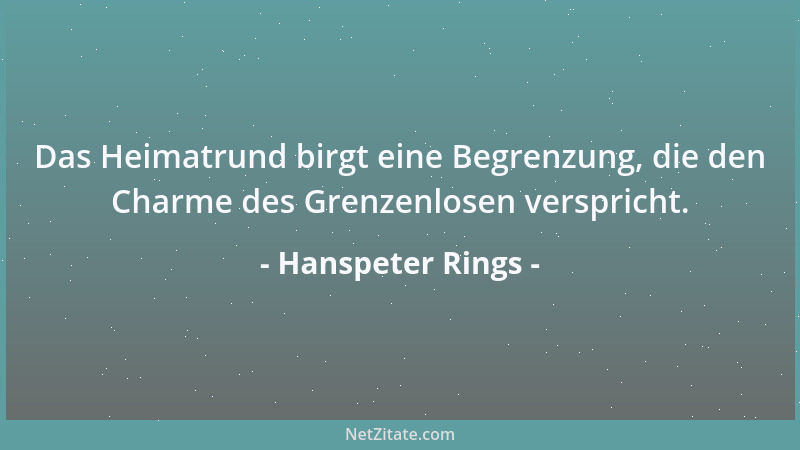 Hanspeter Rings - Das Heimatrund birgt eine Begrenzung, die den Charme des Grenzenlosen verspricht....