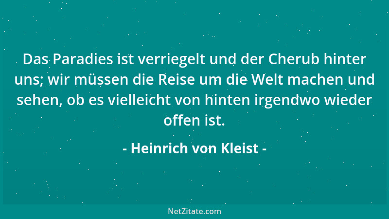 Heinrich von Kleist - Das Paradies ist verriegelt und der Cherub hinter uns; wir müssen die Reise um die Welt machen und se...