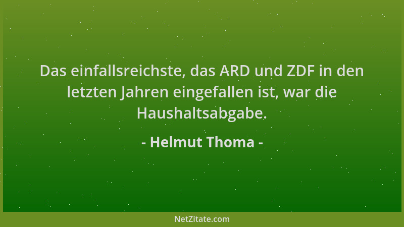 Helmut Thoma - Das einfallsreichste, das ARD und ZDF in den letzten Jahren eingefallen ist, war die Haushaltsabgabe....