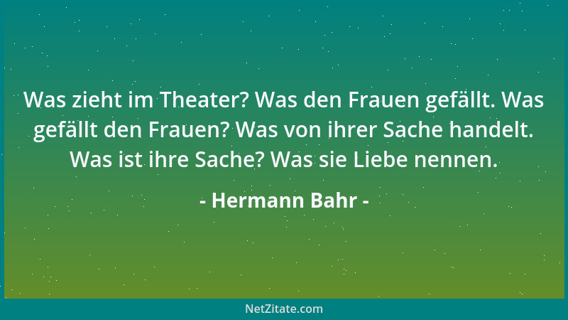 Hermann Bahr - Was zieht im Theater? Was den Frauen gefällt. Was gefällt den Frauen? Was von ihrer Sache handelt. Was ist i...