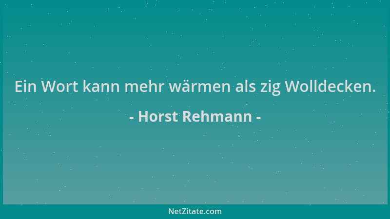 Horst Rehmann - Ein Wort kann mehr wärmen als zig Wolldecken....