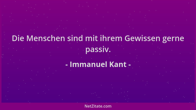 Immanuel Kant - Die Menschen sind mit ihrem Gewissen gerne passiv....