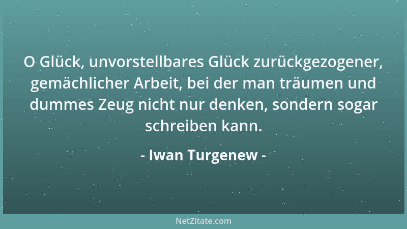 Iwan Turgenew - O Glück, unvorstellbares Glück zurückgezogener, gemächlicher Arbeit, bei der man träumen und dummes Zeug ni...